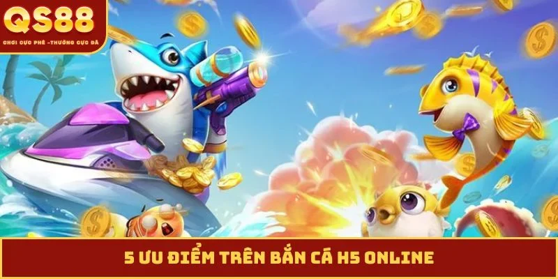 5 ưu điểm trên bắn cá H5 online