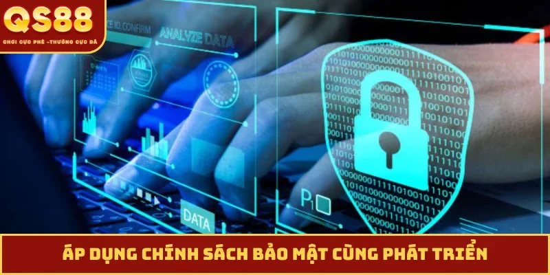 Áp dụng chính sách bảo mật cùng phát triển
